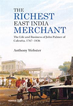 The Richest East India Merchant: The Life and Business of John Palmer of Calcutta, 1767-1836